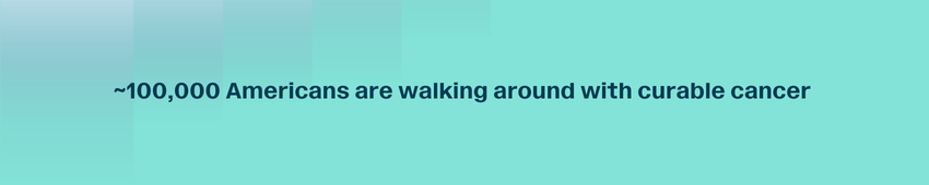 ~100,000 Americans are walking around with curable cancer 