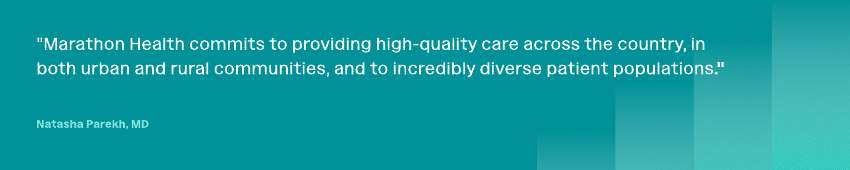 Quote by Dr. Natasha Parekh about Marathon Health commitments to deliver quality care across the country.